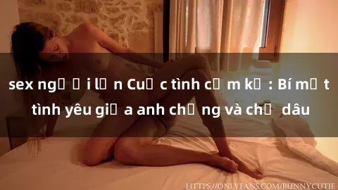 sex người lớn Cuộc tình cấm kỵ: Bí mật tình yêu giữa anh chồng và chị dâu