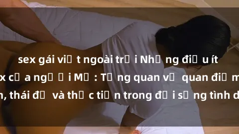sex gái việt ngoài trời Những điều ít biết về văn hóa sex của người Mỹ: Tổng quan về quan điểm, thái độ và thực tiễn trong đời sống tình dục của người Mỹ.