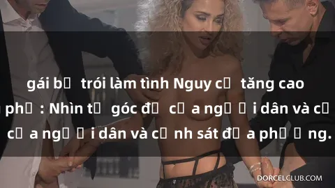 gái bị trói làm tình Nguy cơ tăng cao về sex ngoài đường phố: Nhìn từ góc độ của người dân và cảnh sát địa phương.