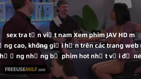sex tra tấn việt nam Xem phim JAV HD miễn phí chất lượng cao, không giới hạn trên các trang web uy tín. Yên tâm tận hưởng những bộ phim hot nhất với độ nét sắc sảo, đẹp mắt ngay tại nhà. Hãy trải nghi