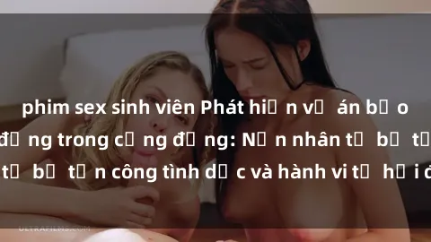 phim sex sinh viên Phát hiện vụ án bạo dâm sex gây chấn động trong cộng đồng: Nạn nhân tố bị tấn công tình dục và hành vi tệ hại được tiết lộ