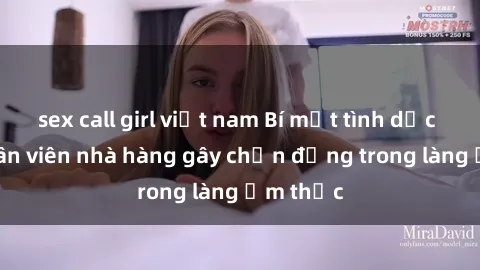 sex call girl việt nam Bí mật tình dục giữa nhân viên nhà hàng gây chấn động trong làng ẩm thực