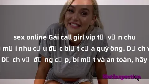 sex online Gái call girl vip tư vấn chuyên nghiệp, đáp ứng mọi nhu cầu đặc biệt của quý ông. Dịch vụ đẳng cấp, bí mật và an toàn, hãy tìm hiểu ngay!