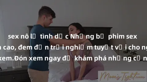 sex nô lệ tình dục Những bộ phim sex không che HD đỉnh cao, đem đến trải nghiệm tuyệt vời cho người xem.Đón xem ngay để khám phá những cảnh quay đẹp mắt và kích thích.