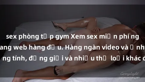 sex phòng tập gym Xem sex miễn phí ngay tại địa chỉ trang web hàng đầu. Hàng ngàn video và ảnh đồng tính, đồng giới và nhiều thể loại khác đang chờ bạn khám phá.