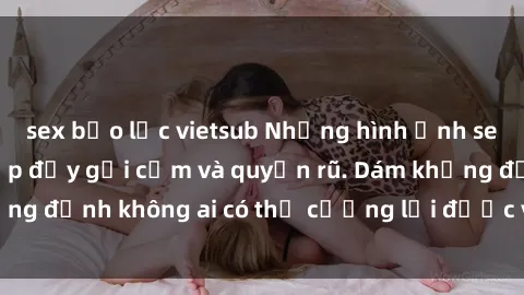 sex bạo lực vietsub Những hình ảnh sex gái Việt xinh đẹp đầy gợi cảm và quyến rũ. Dám khẳng định không ai có thể cưỡng lại được vẻ đẹp của họ.