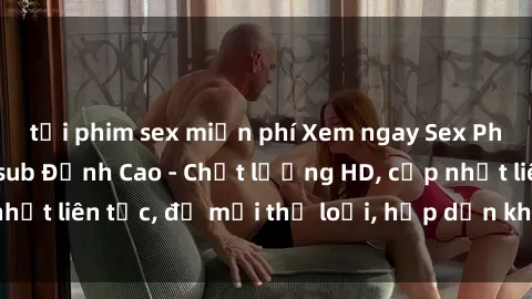tải phim sex miễn phí Xem ngay Sex Phim Hàn Quốc Vietsub Đỉnh Cao - Chất lượng HD, cập nhật liên tục, đủ mọi thể loại, hấp dẫn không thể bỏ qua!