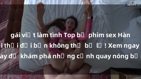 gái việt làm tình Top bộ phim sex Hàn Quốc hot nhất mọi thời đại bạn không thể bỏ lỡ! Xem ngay để khám phá những cảnh quay nóng bỏng, đầy nghẹt thở!