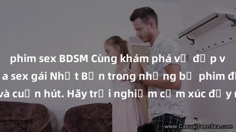 phim sex BDSM Cùng khám phá vẻ đẹp và sức gợi cảm của sex gái Nhật Bản trong những bộ phim đầy nghệ thuật và cuốn hút. Hãy trải nghiệm cảm xúc đầy mới mẻ và sống động từ những cảnh quay tinh tế và quy