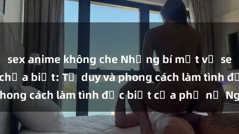 sex anime không che Những bí mật về sex gái Nga mà bạn chưa biết: Tư duy và phong cách làm tình đặc biệt của phụ nữ Nga