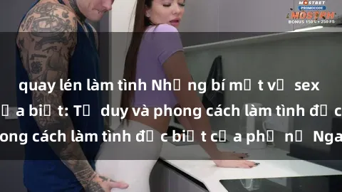 quay lén làm tình Những bí mật về sex gái Nga mà bạn chưa biết: Tư duy và phong cách làm tình đặc biệt của phụ nữ Nga