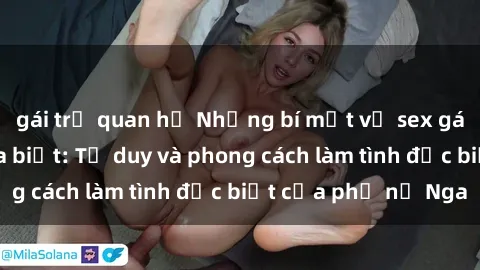 gái trẻ quan hệ Những bí mật về sex gái Nga mà bạn chưa biết: Tư duy và phong cách làm tình đặc biệt của phụ nữ Nga