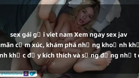 sex gái gọi viet nam Xem ngay sex jav không che để thỏa mãn cảm xúc, khám phá những khoảnh khắc đầy kích thích và sống động nhất chỉ trong click!