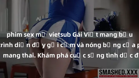 phim sex mỹ vietsub Gái Việt mang bầu và làm tình: Màn trình diễn đầy gợi cảm và nóng bỏng của phụ nữ mang thai. Khám phá cuộc sống tình dục đầy hấp dẫn và mới lạ của họ!