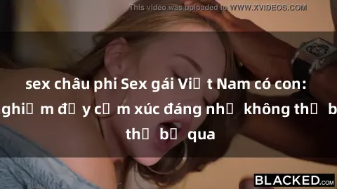 sex châu phi Sex gái Việt Nam có con: Trải nghiệm đầy cảm xúc đáng nhớ không thể bỏ qua