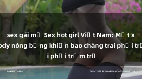 sex gái mỹ Sex hot girl Việt Nam: Mặt xinh, body nóng bỏng khiến bao chàng trai phải trầm trồ