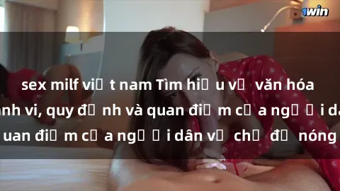 sex milf việt nam Tìm hiểu về văn hóa sex ở Việt Nam: Hành vi, quy định và quan điểm của người dân về chủ đề nóng