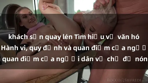 khách sạn quay lén Tìm hiểu về văn hóa sex ở Việt Nam: Hành vi, quy định và quan điểm của người dân về chủ đề nóng