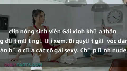 clip nóng sinh viên Gái xinh khỏa thân khoe dáng nóng bỏng đốt mắt người xem. Bí quyết giữ vóc dáng hoàn hảo của các cô gái sexy. Chụp ảnh nude tự tin không sợ lộ hàng.