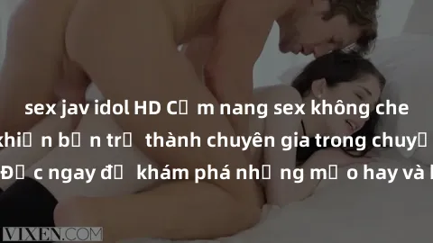 sex jav idol HD Cẩm nang sex không che: Những bí quyết khiến bạn trở thành chuyên gia trong chuyện ấy! Đọc ngay để khám phá những mẹo hay và bí quyết tình dục không che.