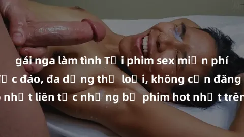 gái nga làm tình Tải phim sex miễn phí chất lượng cao độc đáo, đa dạng thể loại, không cần đăng ký tài khoản. Cập nhật liên tục những bộ phim hot nhất trên thị trường. Sự lựa chọn hàng đầu cho người y