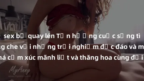 sex bị quay lén Tận hưởng cuộc sống tình dục online không che với những trải nghiệm độc đáo và mới lạ. Khám phá cảm xúc mãnh liệt và thăng hoa cùng đối tác tại các trang web chuyên nghiệp.