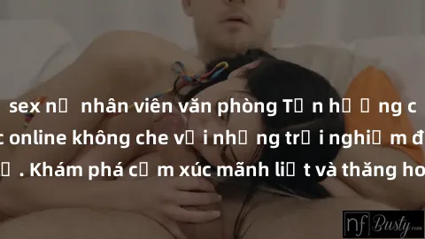 sex nữ nhân viên văn phòng Tận hưởng cuộc sống tình dục online không che với những trải nghiệm độc đáo và mới lạ. Khám phá cảm xúc mãnh liệt và thăng hoa cùng đối tác tại các trang web chuyên nghiệp.