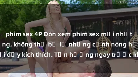 phim sex 4P Đón xem phim sex mới nhất đang hot trên mạng, không thể bỏ lỡ những cảnh nóng hổi đầy kích thích. Tận hưởng ngay trước khi bị xoá chóng mặt!