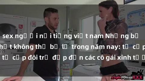 sex người nổi tiếng việt nam Những bộ phim sex JAV hot nhất không thể bỏ lỡ trong năm nay: từ cặp đôi trẻ đẹp đến các cô gái xinh tươi đầy sức hút.