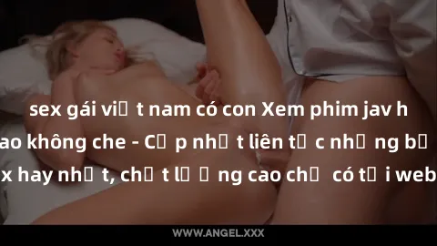 sex gái việt nam có con Xem phim jav hd miễn phí đỉnh cao không che - Cập nhật liên tục những bộ phim sex hay nhất, chất lượng cao chỉ có tại website chuyên nghiệp hàng đầu.
