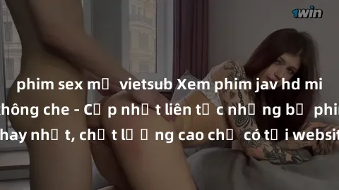 phim sex mỹ vietsub Xem phim jav hd miễn phí đỉnh cao không che - Cập nhật liên tục những bộ phim sex hay nhất, chất lượng cao chỉ có tại website chuyên nghiệp hàng đầu.