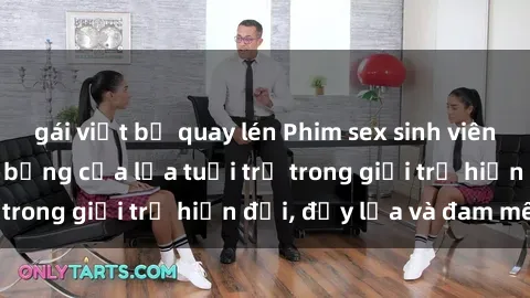 gái việt bị quay lén Phim sex sinh viên: Câu chuyện nóng bỏng của lứa tuổi trẻ trong giới trẻ hiện đại, đầy lửa và đam mê