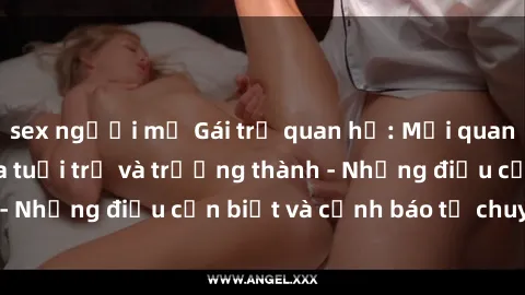 sex người mỹ Gái trẻ quan hệ: Mối quan hệ khác biệt giữa tuổi trẻ và trưởng thành - Những điều cần biết và cảnh báo từ chuyên gia