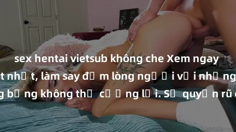 sex hentai vietsub không che Xem ngay bộ phim sex milf hot nhất, làm say đắm lòng người với những cảnh nóng bỏng không thể cưỡng lại. Sự quyến rũ của MILF sẽ khiến bạn mãnh liệt!