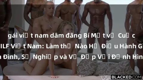 gái việt nam dâm đãng Bí Mật về Cuộc Sống Của Các MILF Việt Nam: Làm thế Nào Họ Điều Hành Gia Đình, Sự Nghiệp và Vẻ Đẹp Với Định Hình Văn Hóa Đương Đại
