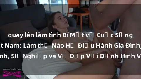 quay lén làm tình Bí Mật về Cuộc Sống Của Các MILF Việt Nam: Làm thế Nào Họ Điều Hành Gia Đình, Sự Nghiệp và Vẻ Đẹp Với Định Hình Văn Hóa Đương Đại