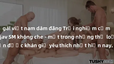 gái việt nam dâm đãng Trải nghiệm cảm xúc thăng hoa với jav SM không che - một trong những thể loại phim người lớn được khán giả yêu thích nhất hiện nay. Đảm bảo đem lại sự hấp dẫn, kích thích tối đa 