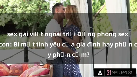 sex gái việt ngoài trời Động phòng sex mẹ con: Bí mật tình yêu của gia đình hay phản cảm?