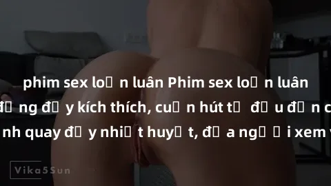 phim sex loạn luân Phim sex loạn luân Nhật Bản: Hành động đầy kích thích, cuốn hút từ đầu đến cuối. Những cảnh quay đầy nhiệt huyết, đưa người xem vào thế giới độc đáo của tình thân. Đừng bỏ lỡ!
