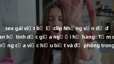 sex gái việt bị lộ clip Những vấn đề đáng quan tâm về quan hệ tình dục giữa người họ hàng: Tầm quan trọng của việc hiểu biết và đề phòng trong việc tiếp xúc trong gia đình.