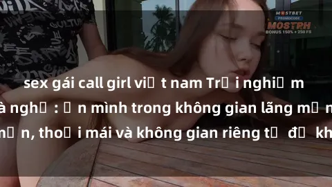 sex gái call girl việt nam Trải nghiệm độc đáo tại sex nhà nghỉ: ẩn mình trong không gian lãng mạn, thoải mái và không gian riêng tư để khuấy động tình ái.