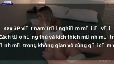 sex 3P việt nam Trải nghiệm mới lạ với sex phòng tắm - Cách tạo hứng thú và kích thích mạnh mẽ trong không gian vô cùng gợi cảm và lãng mạn