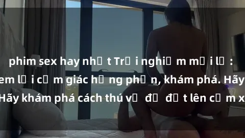 phim sex hay nhất Trải nghiệm mới lạ: Sex trong xe hơi đem lại cảm giác hưng phấn, khám phá. Hãy khám phá cách thú vị để đốt lên cảm xúc trong cuộc tình!