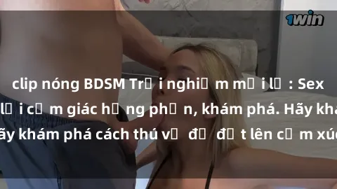 clip nóng BDSM Trải nghiệm mới lạ: Sex trong xe hơi đem lại cảm giác hưng phấn, khám phá. Hãy khám phá cách thú vị để đốt lên cảm xúc trong cuộc tình!
