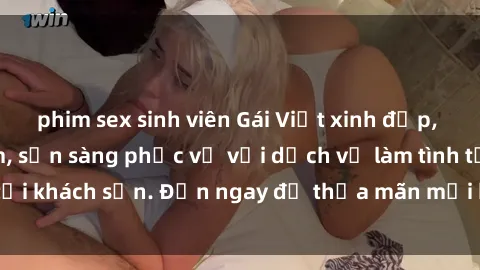 phim sex sinh viên Gái Việt xinh đẹp, nồng nàn tình cảm, sẵn sàng phục vụ với dịch vụ làm tình tại khách sạn. Đến ngay để thỏa mãn mọi khao khát của bạn!