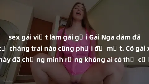 sex gái việt làm gái gọi Gái Nga dâm đãng khiến tim bất cứ chàng trai nào cũng phải đỏ mặt. Cô gái xinh đẹp này đã chứng minh rằng không ai có thể cưỡng lại khi cô làm tình đắm say.
