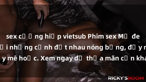 sex cưỡng hiếp vietsub Phim sex Mỹ đen: phút mãnh liệt với những cảnh địt nhau nóng bỏng, đầy mê hoặc. Xem ngay để thỏa mãn cơn khát tình dục của bạn!
