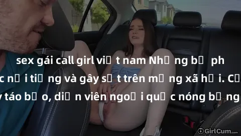 sex gái call girl việt nam Những bộ phim sex ngoại quốc nổi tiếng và gây sốt trên mạng xã hội. Cảnh quay táo bạo, diễn viên ngoại quốc nóng bỏng trong các tác phẩm đỉnh cao.