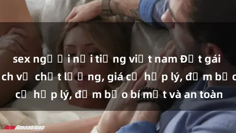 sex người nổi tiếng việt nam Đặt gái gọi Việt Nam: Dịch vụ chất lượng, giá cả hợp lý, đảm bảo bí mật và an toàn