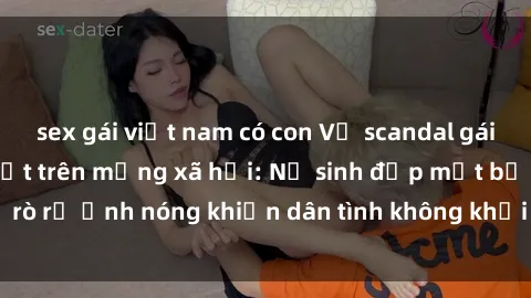 sex gái việt nam có con Vụ scandal gái xinh lộ hàng gây sốt trên mạng xã hội: Nữ sinh đẹp mắt bị rò rỉ ảnh nóng khiến dân tình không khỏi bất ngờ và phẫn nộ!
